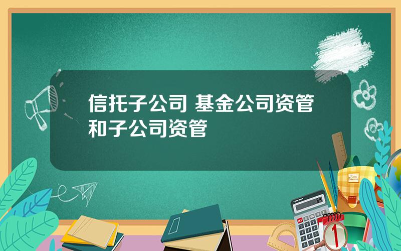 信托子公司 基金公司资管和子公司资管